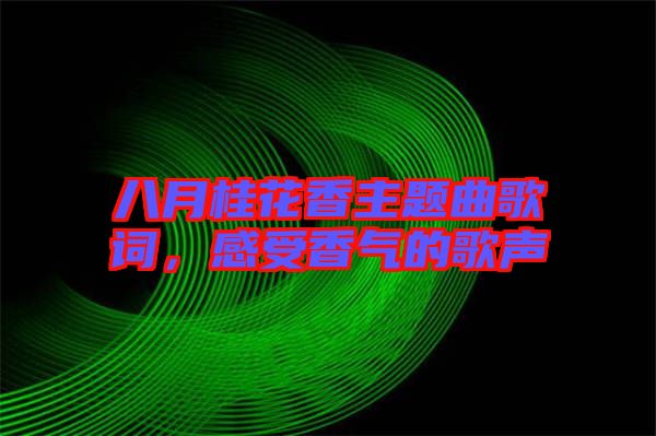 八月桂花香主題曲歌詞，感受香氣的歌聲