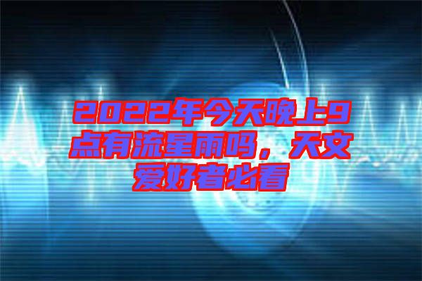 2022年今天晚上9點(diǎn)有流星雨嗎，天文愛好者必看