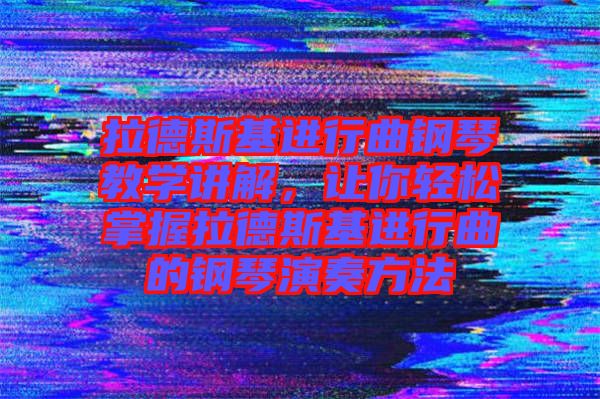 拉德斯基進行曲鋼琴教學講解，讓你輕松掌握拉德斯基進行曲的鋼琴演奏方法