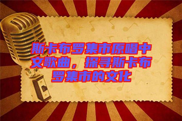斯卡布羅集市原唱中文歌曲，探尋斯卡布羅集市的文化