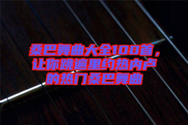 桑巴舞曲大全100首，讓你跳遍里約熱內(nèi)盧的熱門桑巴舞曲