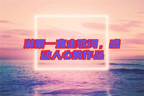 淋雨一直走歌詞，感動人心的作品