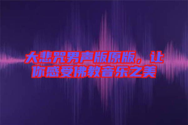 大悲咒男聲版原版，讓你感受佛教音樂之美