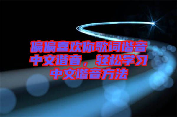 偏偏喜歡你歌詞諧音中文諧音，輕松學(xué)習(xí)中文諧音方法