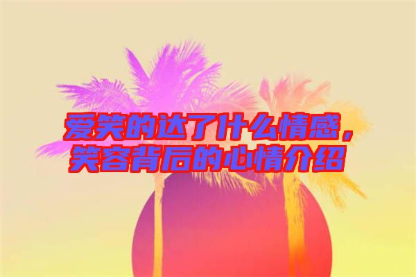 愛笑的達了什么情感，笑容背后的心情介紹