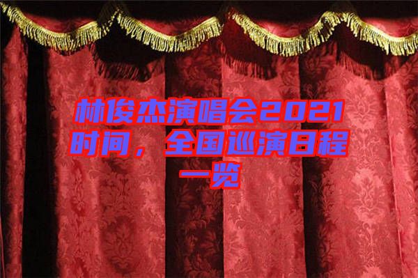 林俊杰演唱會2021時間，全國巡演日程一覽