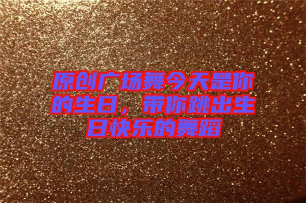 原創(chuàng)廣場舞今天是你的生日，帶你跳出生日快樂的舞蹈