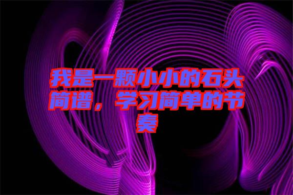 我是一顆小小的石頭簡譜，學(xué)習(xí)簡單的節(jié)奏