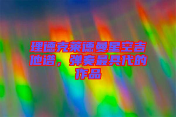 理德克萊德曼星空吉他譜，彈奏最具代的作品