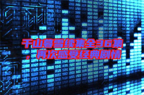 千山暮雪續(xù)集全36集，再次感受經(jīng)典劇情