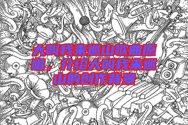 大叫我來(lái)巡山歌曲原唱，介紹大叫我來(lái)巡山的創(chuàng)作背景