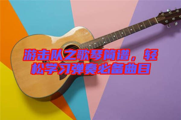 游擊隊之歌琴簡譜，輕松學習彈奏必備曲目