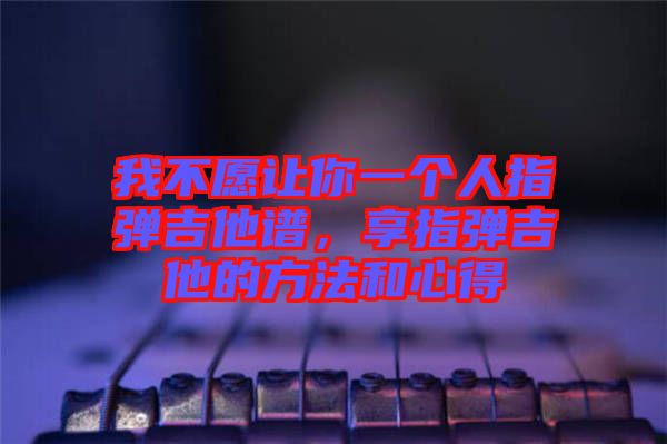 我不愿讓你一個(gè)人指彈吉他譜，享指彈吉他的方法和心得