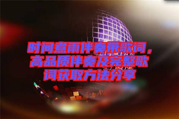 時(shí)間煮雨伴奏帶歌詞，高品質(zhì)伴奏及完整歌詞獲取方法分享