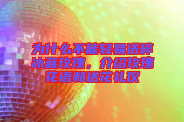 為什么不能輕易送碎冰藍(lán)玫瑰，介紹玫瑰花語(yǔ)和送花禮儀