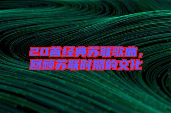 20首經(jīng)典蘇聯(lián)歌曲，回顧蘇聯(lián)時(shí)期的文化