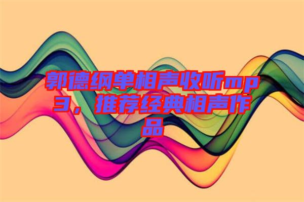 郭德綱單相聲收聽mp3，推薦經(jīng)典相聲作品