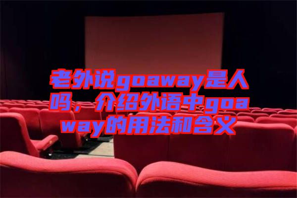 老外說goaway是人嗎，介紹外語中g(shù)oaway的用法和含義