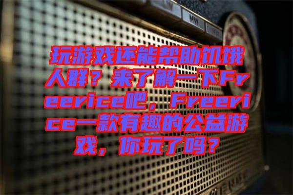 玩游戲還能幫助饑餓人群？來了解一下Freerice吧，F(xiàn)reerice一款有趣的公益游戲，你玩了嗎？