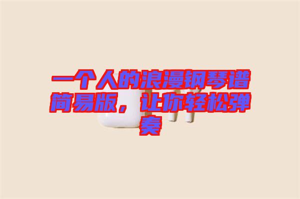 一個(gè)人的浪漫鋼琴譜簡(jiǎn)易版，讓你輕松彈奏