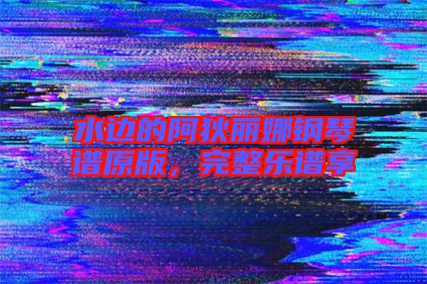 水邊的阿狄麗娜鋼琴譜原版，完整樂譜享