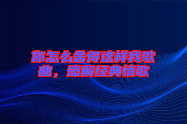你怎么舍得這樣我歌曲，感解經(jīng)典情歌