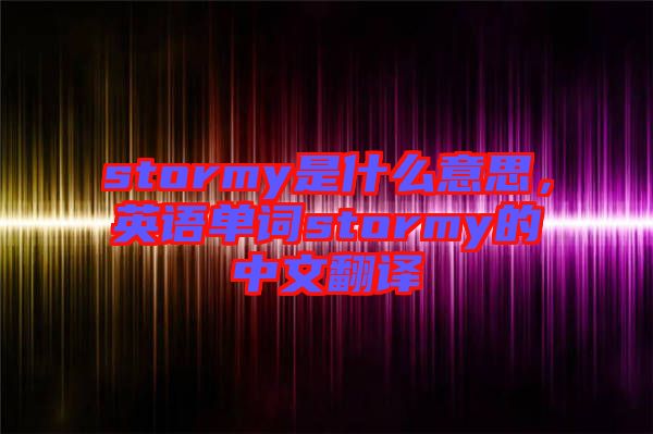 stormy是什么意思，英語(yǔ)單詞stormy的中文翻譯