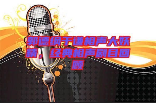 郭德綱于謙相聲大妖精，經(jīng)典相聲劇目回顧