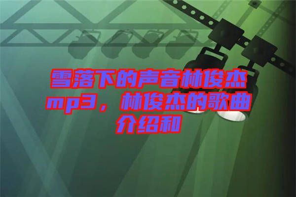 雪落下的聲音林俊杰mp3，林俊杰的歌曲介紹和