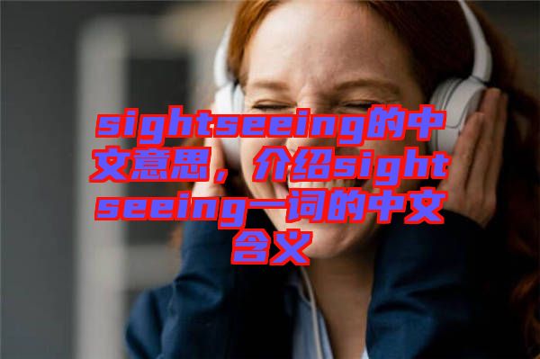 sightseeing的中文意思，介紹sightseeing一詞的中文含義