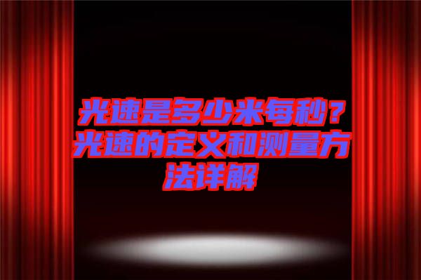 光速是多少米每秒？光速的定義和測量方法詳解