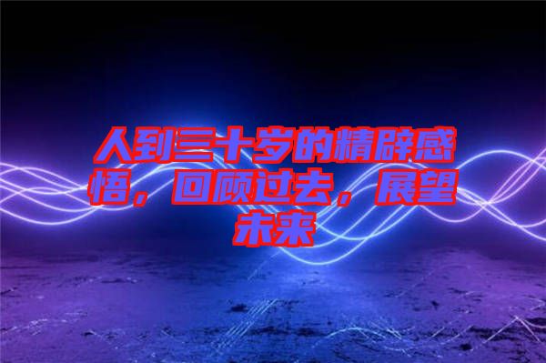 人到三十歲的精辟感悟，回顧過去，展望未來