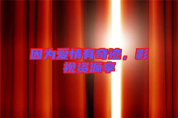 因?yàn)閻矍橛衅孥E，影視資源享