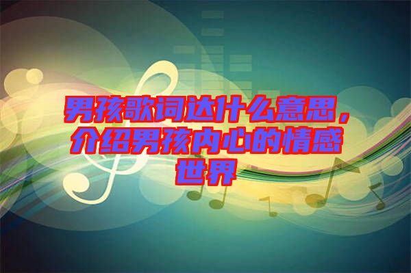 男孩歌詞達(dá)什么意思，介紹男孩內(nèi)心的情感世界