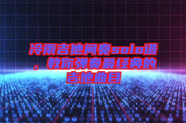 冷雨吉他間奏solo譜，教你彈奏最經(jīng)典的吉他曲目