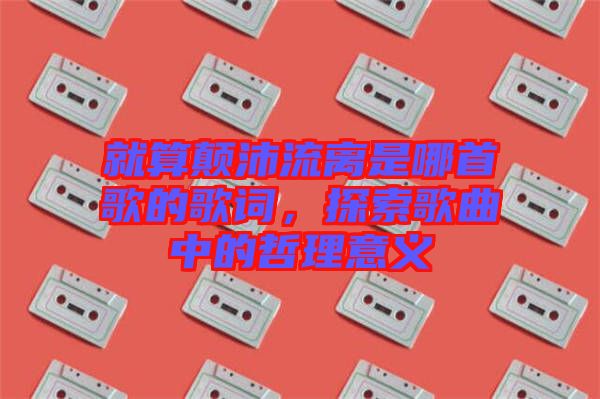 就算顛沛流離是哪首歌的歌詞，探索歌曲中的哲理意義