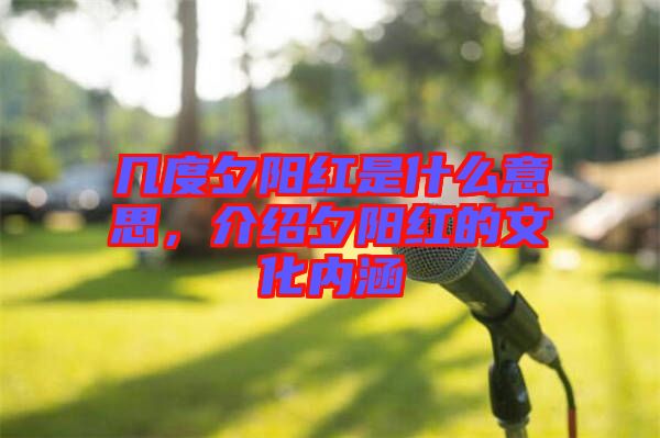 幾度夕陽紅是什么意思，介紹夕陽紅的文化內(nèi)涵