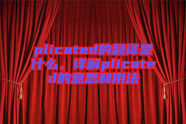 plicated的翻譯是什么，詳解plicated的意思和用法