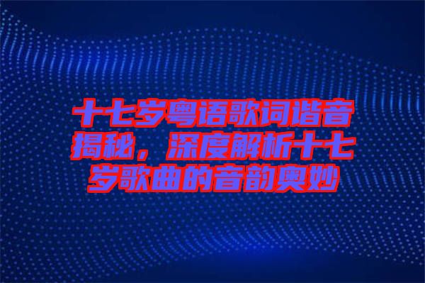 十七歲粵語歌詞諧音揭秘，深度解析十七歲歌曲的音韻奧妙