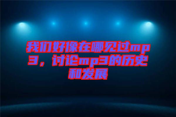 我們好像在哪見過mp3，討論mp3的歷史和發(fā)展