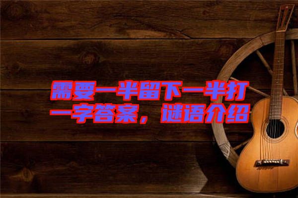 需要一半留下一半打一字答案，謎語(yǔ)介紹