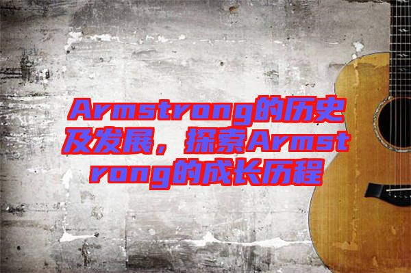 Armstrong的歷史及發(fā)展，探索Armstrong的成長歷程