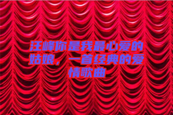 汪峰你是我最心愛的姑娘，一首經(jīng)典的愛情歌曲