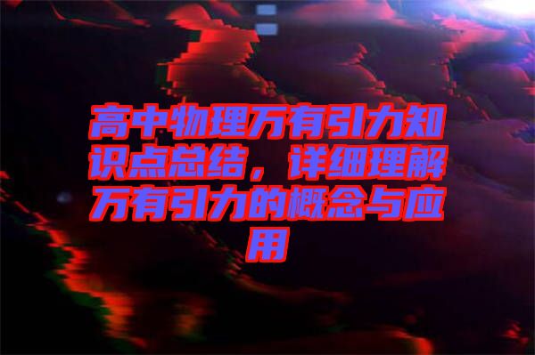 高中物理萬有引力知識點總結，詳細理解萬有引力的概念與應用