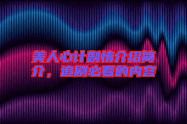 美人心計(jì)劇情介紹簡(jiǎn)介，追劇必看的內(nèi)容