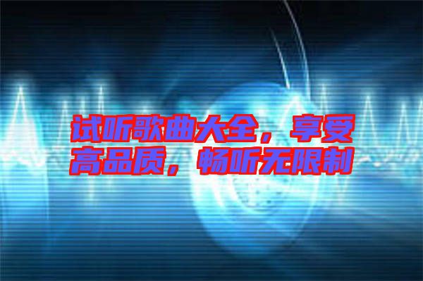 試聽歌曲大全，享受高品質(zhì)，暢聽無限制
