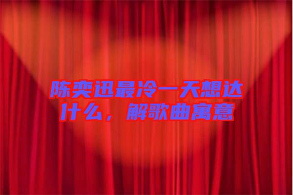 陳奕迅最冷一天想達什么，解歌曲寓意