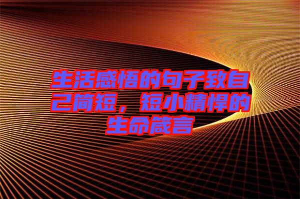 生活感悟的句子致自己簡短，短小精悍的生命箴言