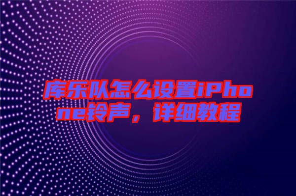 庫(kù)樂(lè)隊(duì)怎么設(shè)置iPhone鈴聲，詳細(xì)教程