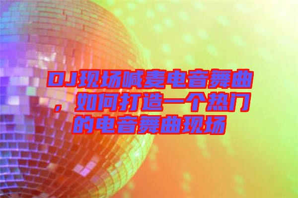 DJ現(xiàn)場喊麥電音舞曲，如何打造一個熱門的電音舞曲現(xiàn)場